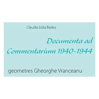 "Documenta ad Commentarium 1940-1944: geometres Gheorghe Vranceanu" - "" ("Badea Claudia Lidia")