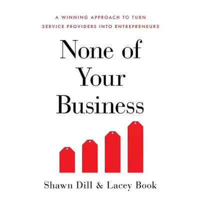 "None of Your Business: A Winning Approach to Turn Service Providers Into Entrepreneurs" - "" ("