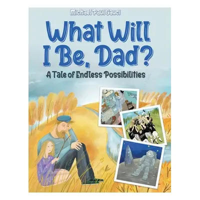 "What Will I Be, Dad?: A Tale of Endless Possibilities" - "" ("Gauci Michael Paul")(Pevná vazba)