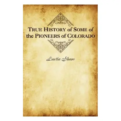 "True History of Some of the Pioneers of Colorado" - "" ("Shaw Luella")(Paperback)