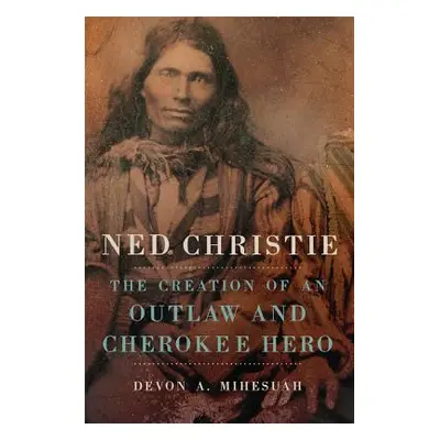 "Ned Christie: The Creation of an Outlaw and Cherokee Hero" - "" ("Mihesuah Devon A.")(Pevná vaz