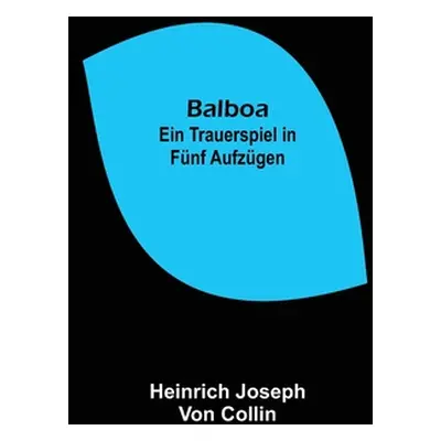 "Balboa: Ein Trauerspiel in fnf Aufzgen" - "" ("Joseph Von Collin Heinrich")(Paperback)