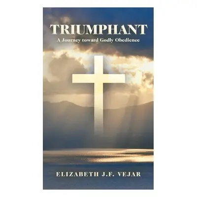 "Triumphant: A Journey Toward Godly Obedience" - "" ("Vejar Elizabeth J. F.")(Pevná vazba)