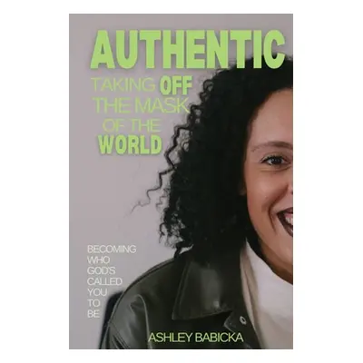 "Authentic: Taking Off the Mask of the World" - "" ("Babicka Ashley")(Paperback)