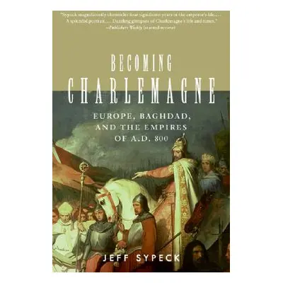 "Becoming Charlemagne: Europe, Baghdad, and the Empires of A.D. 800" - "" ("Sypeck Jeff")(Paperb