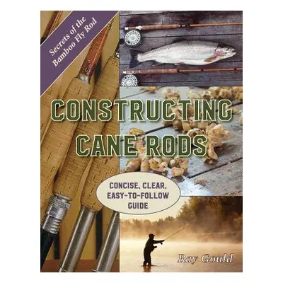 "Constructing Cane Rods: Secrets of the Bamboo Fly Rod" - "" ("Gould Ray")(Paperback)