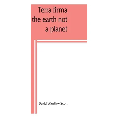 "Terra firma: the earth not a planet, proved from scripture, reason and fact" - "" ("Wardlaw Sco