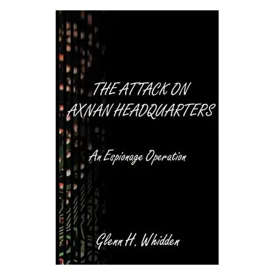 "The Attack on Axnan Headquarters: An Espionage Operation" - "" ("Whidden Glenn H.")(Paperback)