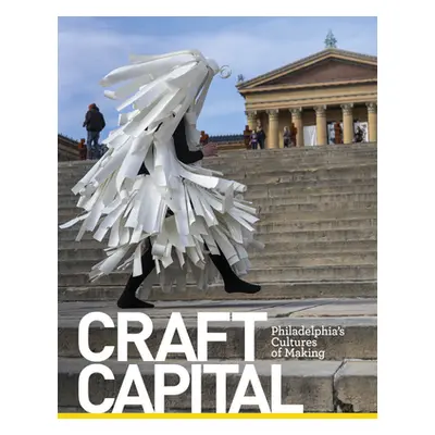 "Craft Capital: Philadelphia's Cultures of Making" - "" ("Adamson Glenn")(Pevná vazba)