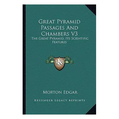 "Great Pyramid Passages And Chambers V3: The Great Pyramid, Its Scientific Features" - "" ("Edga