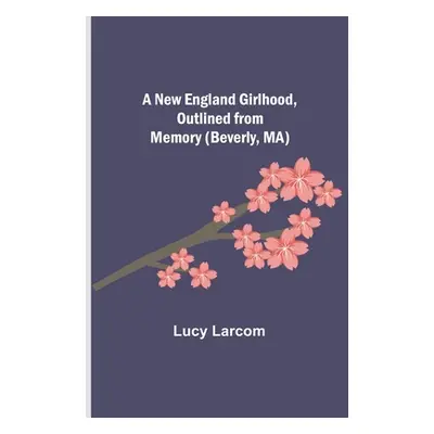 "A New England Girlhood, Outlined from Memory (Beverly, MA)" - "" ("Larcom Lucy")(Paperback)