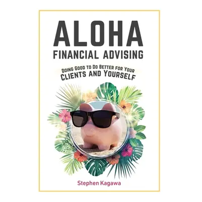 "Aloha Financial Advising: Doing Good to Do Better for Your Clients and Yourself" - "" ("Kagawa 