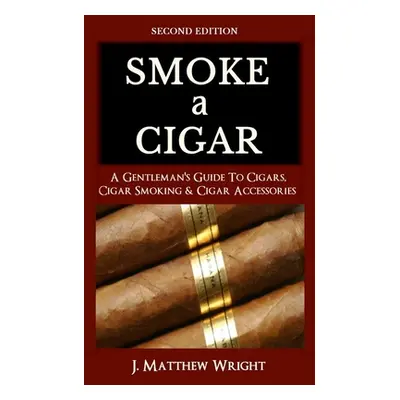 "Smoke A Cigar: A Gentleman's Quick & Easy Guide To Cigars, Cigar Smoking & Cigar Accessories