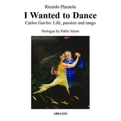 "I Wanted to Dance - Carlos Gavito: Life, Passion and Tango" - "" ("Plazaola Ricardo")(Paperback