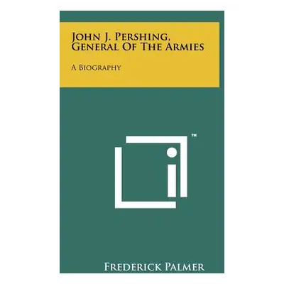 "John J. Pershing, General Of The Armies: A Biography" - "" ("Palmer Frederick")(Paperback)