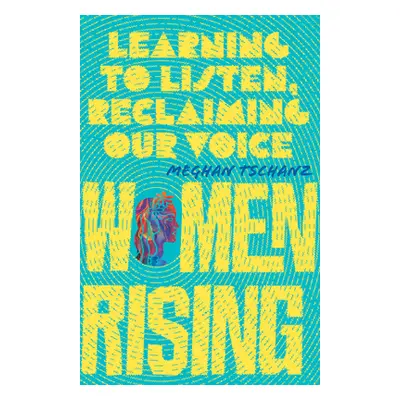 "Women Rising: Learning to Listen, Reclaiming Our Voice" - "" ("Tschanz Meghan")(Paperback)