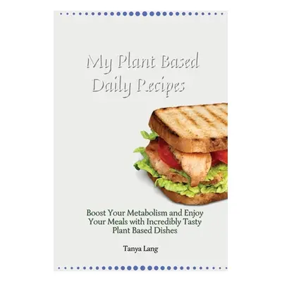 "My Plant Based Daily Recipes: Boost Your Metabolism and Enjoy Your Meals with Incredibly Tasty 