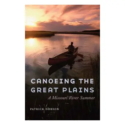 "Canoeing the Great Plains: A Missouri River Summer" - "" ("Dobson Patrick")(Pevná vazba)