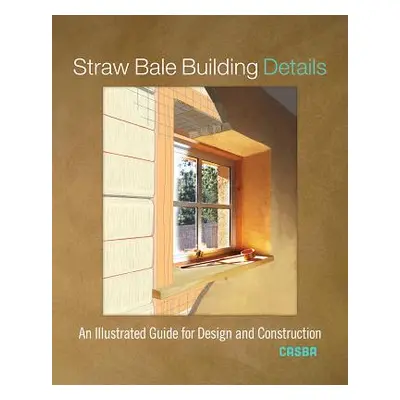 "Straw Bale Building Details: An Illustrated Guide for Design and Construction" - "" ("Casba")(P