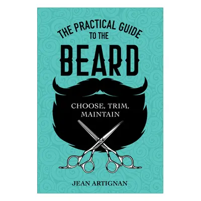 "The Practical Guide to the Beard: Choose, Trim, Maintain" - "" ("Artignan Jean")(Pevná vazba)