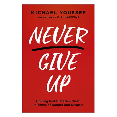 "Never Give Up: Holding Fast to Biblical Truth in Times of Danger and Despair" - "" ("Youssef Mi