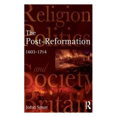 "The Post-Reformation: Religion, Politics and Society in Britain 1603-1714" - "" ("Spurr John")(