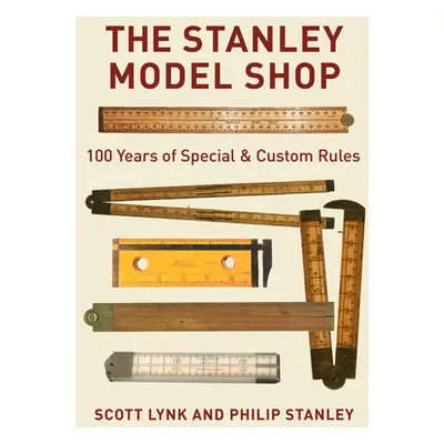 "The Stanley Model Shop: 100 Years of Special & Custom Rules" - "" ("Lynk Scott")(Pevná vazba)