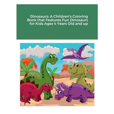 "Dinosaurs: A Children's Coloring Book that Features Fun Dinosaurs for Kids Ages 4 Years Old and