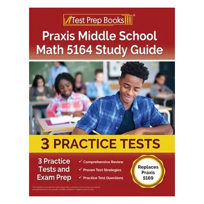 "Praxis Middle School Math 5164 Study Guide: 3 Practice Tests and Exam Prep [Replaces Praxis 516