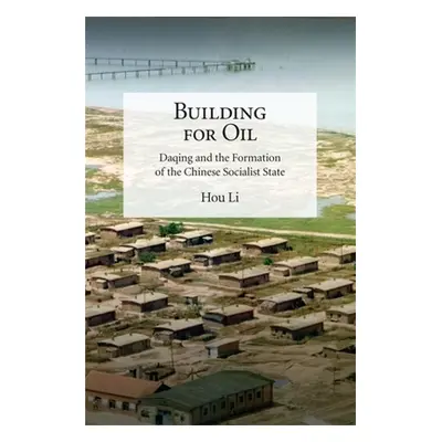 "Building for Oil: Daqing and the Formation of the Chinese Socialist State" - "" ("Hou Li")(Pape