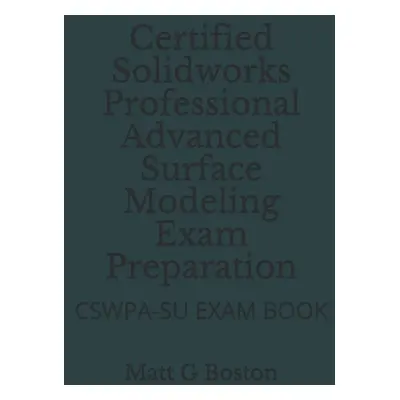 "Certified Solidworks Professional Advanced Surface Modeling Exam Preparation: Cswpa-Su Exam Boo