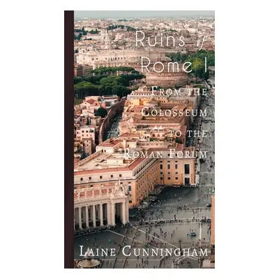 "Ruins of Rome I: From the Colosseum to the Roman Forum" - "" ("Cunningham Laine")(Pevná vazba)