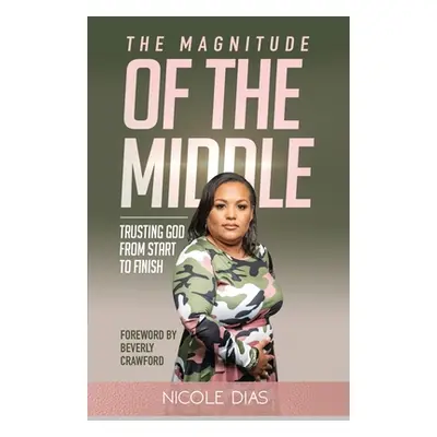 "The Magnitude of the Middle: Trusting God from Start to Finish" - "" ("Dias Nicole")(Paperback)