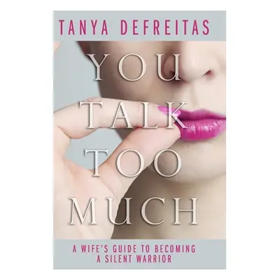 "You Talk Too Much: A Wife's Guide To Becoming A Silent Warrior" - "" ("DeFreitas Tanya")(Paperb