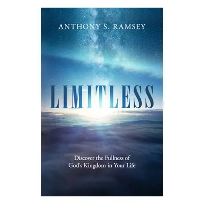 "Limitless: Discover the Fullness of God's Kingdom in Your Life" - "" ("Ramsey Anthony S.")(Pape