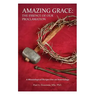 "Amazing Grace: The Essence of Our Proclamation" - "" ("Dosunmu Msc")(Paperback)