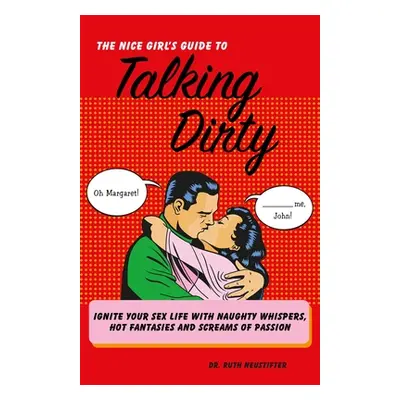 "Nice Girl's Guide to Talking Dirty: Ignite Your Sex Life with Naughty Whispers, Hot Fantasies a