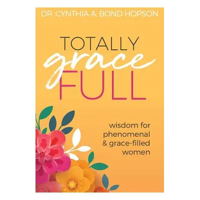 "Totally Gracefull: Wisdom for Phenomenal and Grace-Filled Women" - "" ("Hopson Cynthia a. Bond"