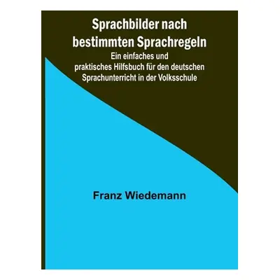 "Sprachbilder nach bestimmten Sprachregeln; Ein einfaches und praktisches Hilfsbuch fr den deuts