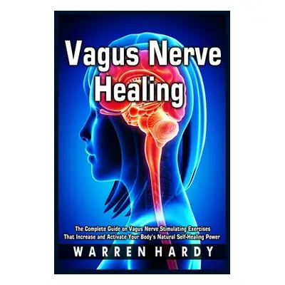 "Vagus Nerve Healing: The Complete Guide on Vagus Nerve Stimulating Exercises That Increase and 