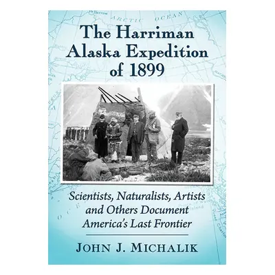 "The Harriman Alaska Expedition of 1899: Scientists, Naturalists, Artists and Others Document Am