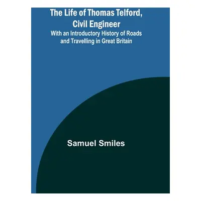 "The Life of Thomas Telford, Civil Engineer: With an Introductory History of Roads and Travellin