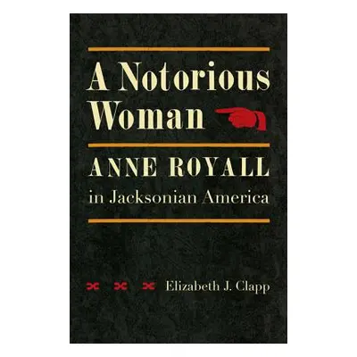 "A Notorious Woman: Anne Royall in Jacksonian America" - "" ("Clapp Elizabeth J.")(Pevná vazba)