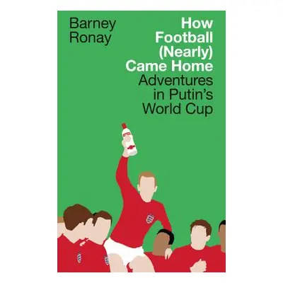 "How Football (Nearly) Came Home: Adventures in Putin's World Cup" - "" ("Ronay Barney")(Paperba