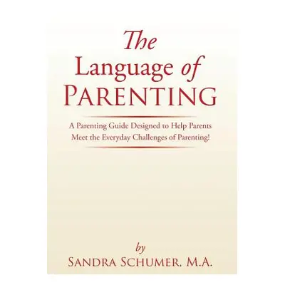 "The Language of Parenting: A Parenting Guide Designed to Help Parents Meet the Everyday Challen