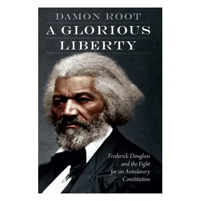 "A Glorious Liberty: Frederick Douglass and the Fight for an Antislavery Constitution" - "" ("Ro