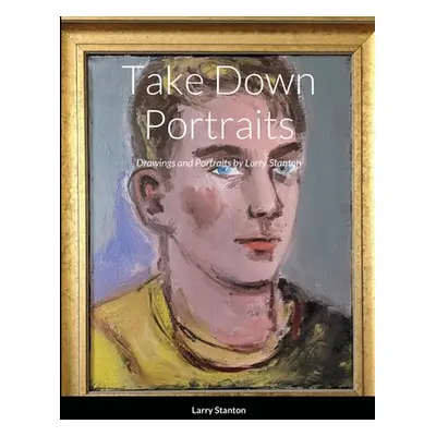 "Take Down Portraits: Drawings and Portraits by Larry Stanton" - "" ("Stanton Larry")(Paperback)