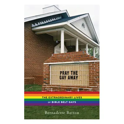 "Pray the Gay Away: The Extraordinary Lives of Bible Belt Gays" - "" ("Barton Bernadette")(Paper