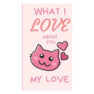 "What I Love You About You My Love: Lovely Valentines Day Gift for Him with 52 Reasons for Your 