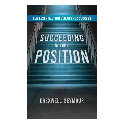 "Succeeding In Your Position: Ten Essential Ingredients for Success" - "" ("Seymour Drexwell")(P